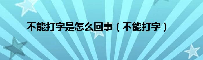 不能打字是怎么回事（不能打字）