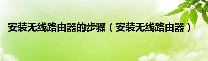 安装无线路由器的步骤（安装无线路由器）