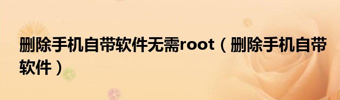 删除手机自带软件无需root（删除手机自带软件）