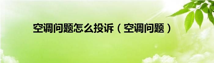 空调问题怎么投诉（空调问题）