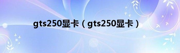 gts250显卡（gts250显卡）