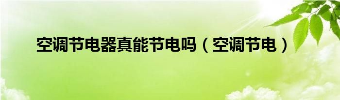 空调节电器真能节电吗（空调节电）