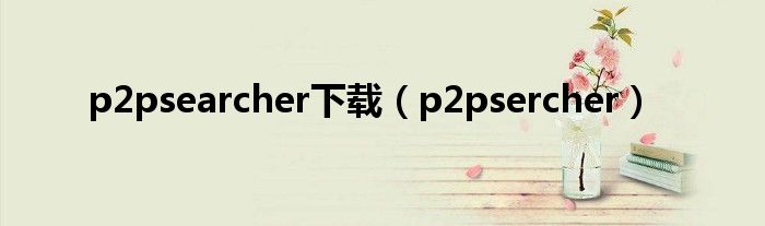 p2psearcher下载（p2psercher）