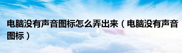 电脑没有声音图标怎么弄出来（电脑没有声音图标）