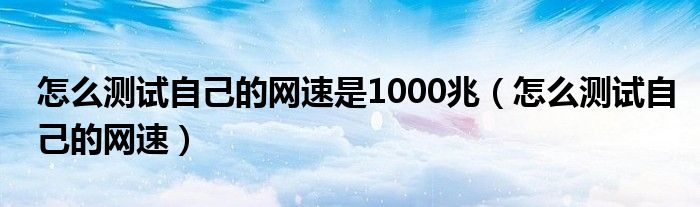 怎么测试自己的网速是1000兆（怎么测试自己的网速）