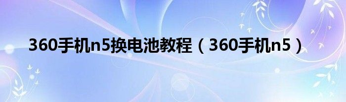 360手机n5换电池教程（360手机n5）