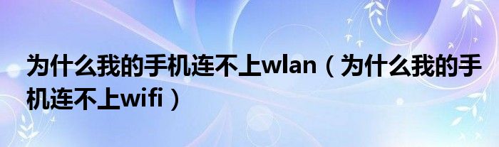 为什么我的手机连不上wlan（为什么我的手机连不上wifi）