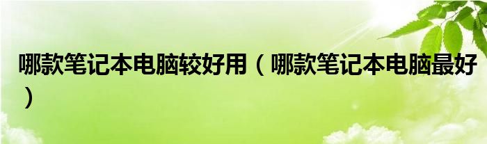 哪款笔记本电脑较好用（哪款笔记本电脑最好）