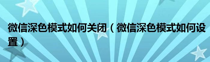 微信深色模式如何关闭（微信深色模式如何设置）