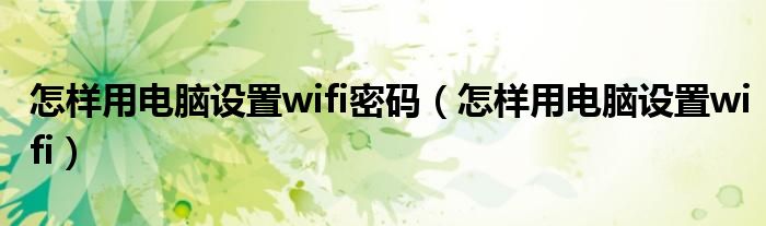 怎样用电脑设置wifi密码（怎样用电脑设置wifi）