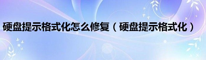 硬盘提示格式化怎么修复（硬盘提示格式化）