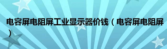 电容屏电阻屏工业显示器价钱（电容屏电阻屏）