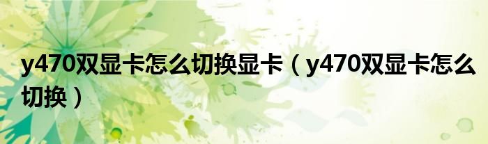 y470双显卡怎么切换显卡（y470双显卡怎么切换）