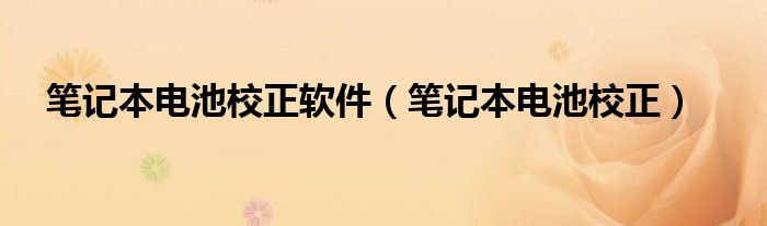 笔记本电池校正软件（笔记本电池校正）