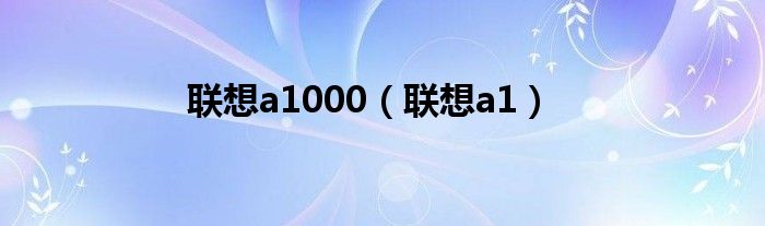 联想a1000（联想a1）