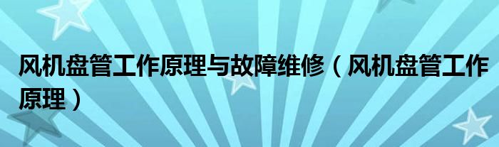 风机盘管工作原理与故障维修（风机盘管工作原理）