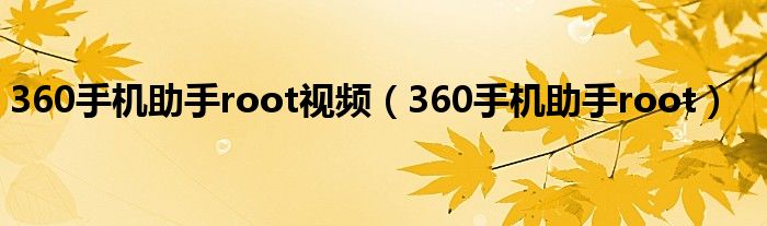 360手机助手root视频（360手机助手root）