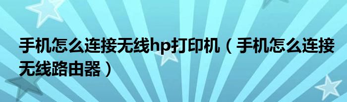 手机怎么连接无线hp打印机（手机怎么连接无线路由器）