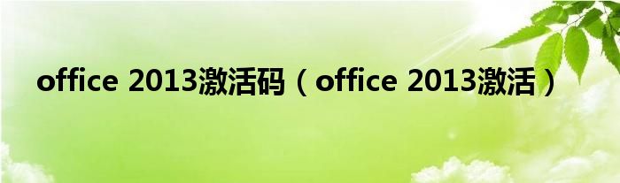 office 2013激活码（office 2013激活）