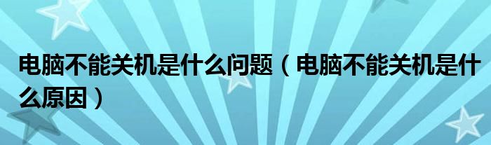 电脑不能关机是什么问题（电脑不能关机是什么原因）