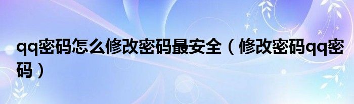 qq密码怎么修改密码最安全（修改密码qq密码）