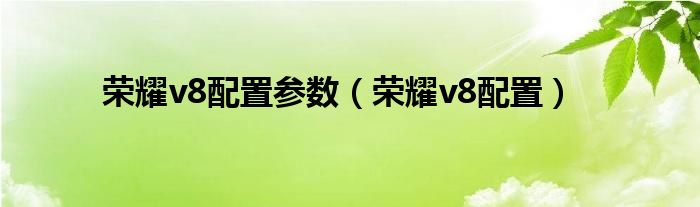 荣耀v8配置参数（荣耀v8配置）