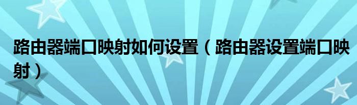 路由器端口映射如何设置（路由器设置端口映射）