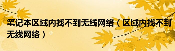 笔记本区域内找不到无线网络（区域内找不到无线网络）