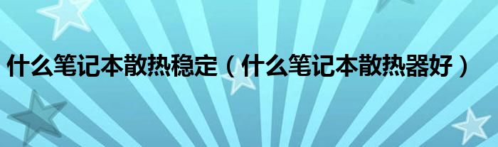 什么笔记本散热稳定（什么笔记本散热器好）