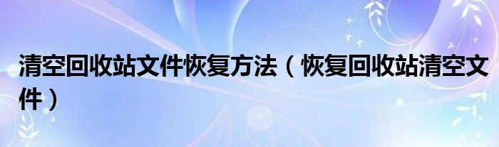 清空回收站文件恢复方法（恢复回收站清空文件）