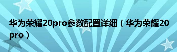 华为荣耀20pro参数配置详细（华为荣耀20 pro）