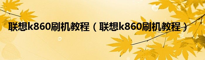 联想k860刷机教程（联想k860刷机教程）