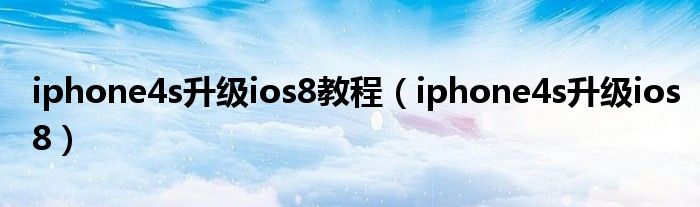 iphone4s升级ios8教程（iphone4s升级ios8）