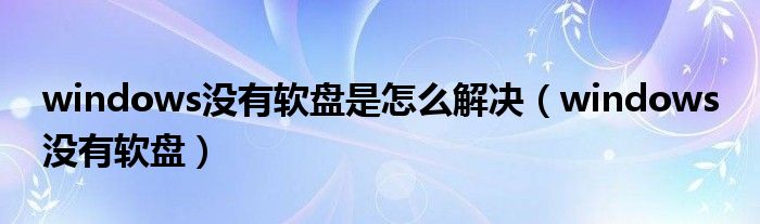 windows没有软盘是怎么解决（windows 没有软盘）