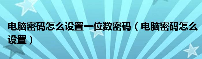 电脑密码怎么设置一位数密码（电脑密码怎么设置）