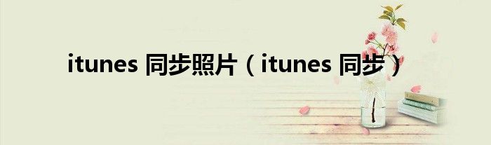 itunes 同步照片（itunes 同步）