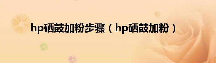 hp硒鼓加粉步骤（hp硒鼓加粉）