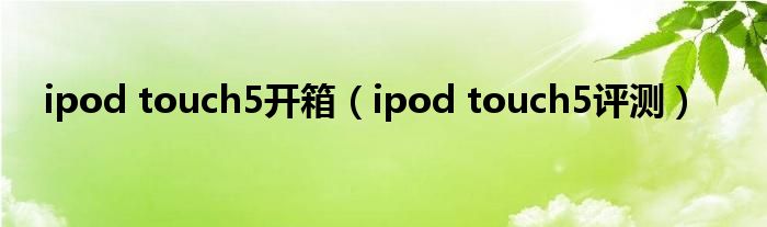 ipod touch5开箱（ipod touch5评测）