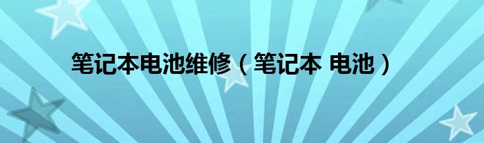 笔记本电池维修（笔记本 电池）