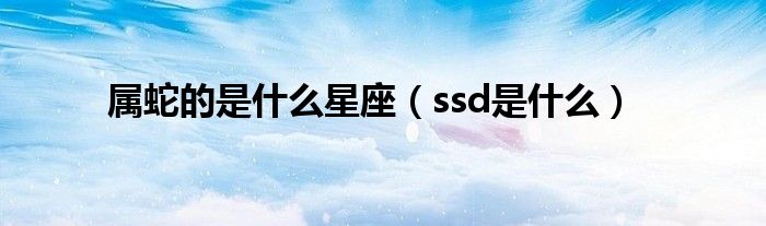 属蛇的是什么星座（ssd是什么）