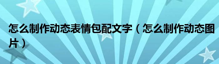 怎么制作动态表情包配文字（怎么制作动态图片）