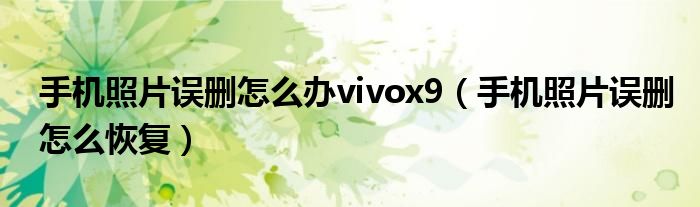 手机照片误删怎么办vivox9（手机照片误删怎么恢复）