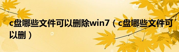 c盘哪些文件可以删除win7（c盘哪些文件可以删）