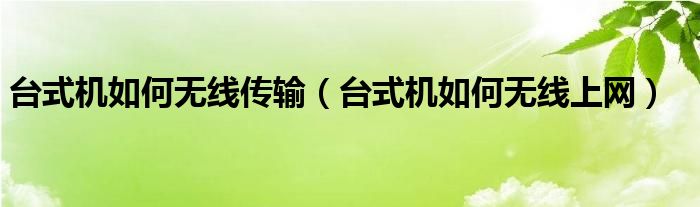 台式机如何无线传输（台式机如何无线上网）