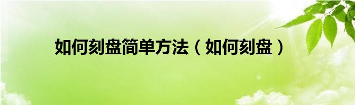 如何刻盘简单方法（如何刻盘）