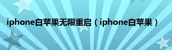 iphone白苹果无限重启（iphone白苹果）