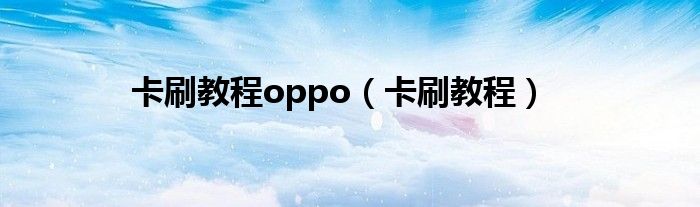 卡刷教程oppo（卡刷教程）