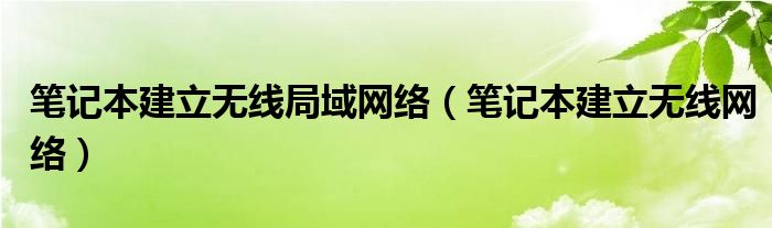 笔记本建立无线局域网络（笔记本建立无线网络）