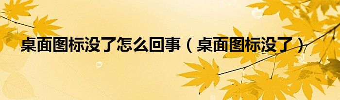 桌面图标没了怎么回事（桌面图标没了）