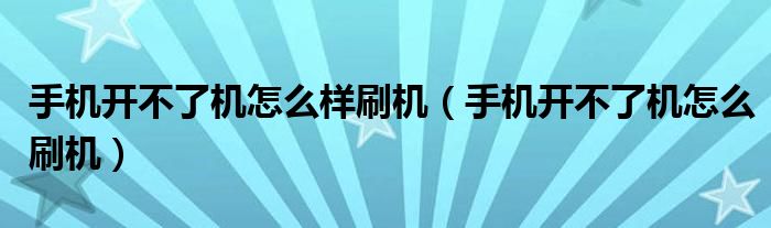 手机开不了机怎么样刷机（手机开不了机怎么刷机）